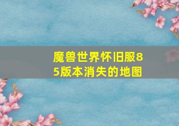 魔兽世界怀旧服85版本消失的地图