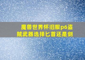 魔兽世界怀旧服p6盗贼武器选择匕首还是剑