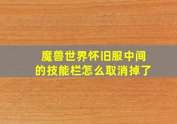 魔兽世界怀旧服中间的技能栏怎么取消掉了