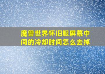 魔兽世界怀旧服屏幕中间的冷却时间怎么去掉