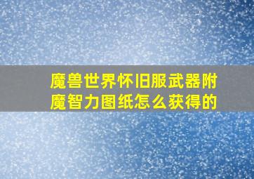 魔兽世界怀旧服武器附魔智力图纸怎么获得的