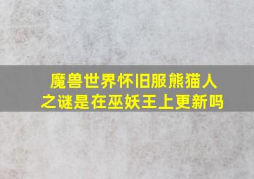 魔兽世界怀旧服熊猫人之谜是在巫妖王上更新吗