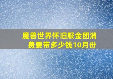 魔兽世界怀旧服金团消费要带多少钱10月份