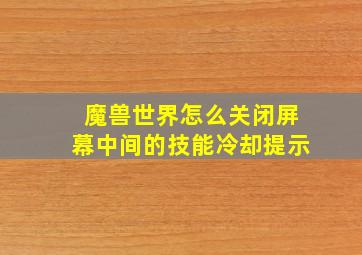 魔兽世界怎么关闭屏幕中间的技能冷却提示