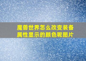 魔兽世界怎么改变装备属性显示的颜色呢图片