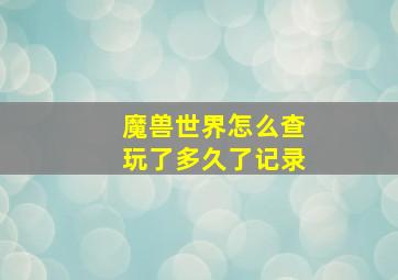 魔兽世界怎么查玩了多久了记录