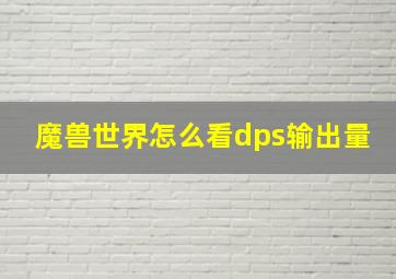 魔兽世界怎么看dps输出量