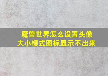 魔兽世界怎么设置头像大小模式图标显示不出来