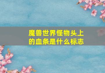 魔兽世界怪物头上的血条是什么标志