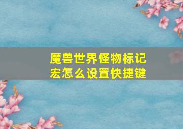 魔兽世界怪物标记宏怎么设置快捷键