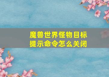 魔兽世界怪物目标提示命令怎么关闭