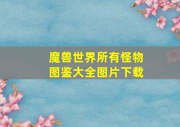 魔兽世界所有怪物图鉴大全图片下载