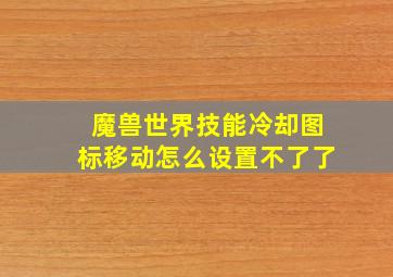 魔兽世界技能冷却图标移动怎么设置不了了