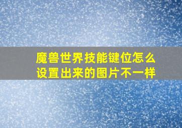 魔兽世界技能键位怎么设置出来的图片不一样