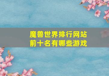 魔兽世界排行网站前十名有哪些游戏