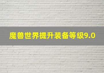 魔兽世界提升装备等级9.0