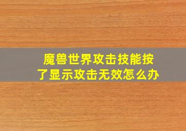 魔兽世界攻击技能按了显示攻击无效怎么办