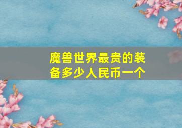 魔兽世界最贵的装备多少人民币一个