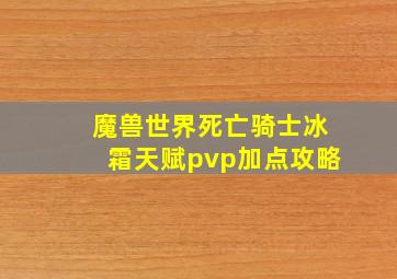 魔兽世界死亡骑士冰霜天赋pvp加点攻略