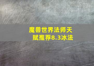 魔兽世界法师天赋推荐8.3冰法