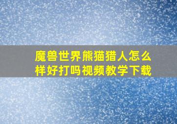 魔兽世界熊猫猎人怎么样好打吗视频教学下载