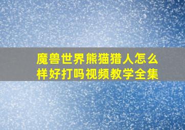 魔兽世界熊猫猎人怎么样好打吗视频教学全集