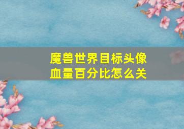 魔兽世界目标头像血量百分比怎么关