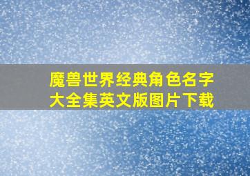 魔兽世界经典角色名字大全集英文版图片下载