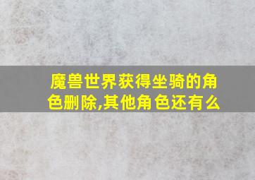 魔兽世界获得坐骑的角色删除,其他角色还有么