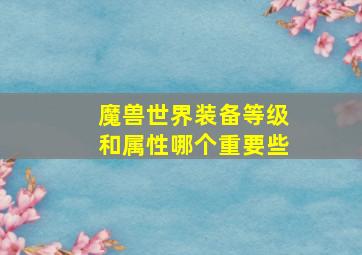 魔兽世界装备等级和属性哪个重要些