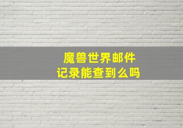 魔兽世界邮件记录能查到么吗