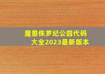 魔兽侏罗纪公园代码大全2023最新版本