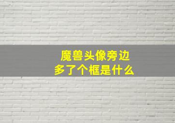 魔兽头像旁边多了个框是什么