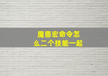 魔兽宏命令怎么二个技能一起