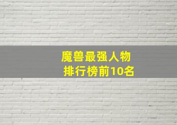 魔兽最强人物排行榜前10名