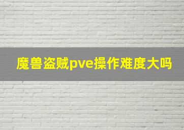 魔兽盗贼pve操作难度大吗