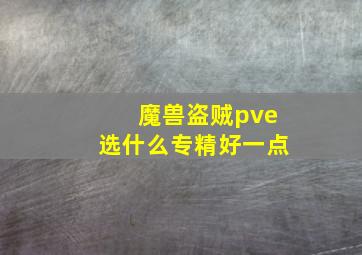 魔兽盗贼pve选什么专精好一点