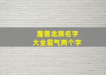 魔兽龙族名字大全霸气两个字