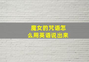 魔女的咒语怎么用英语说出来