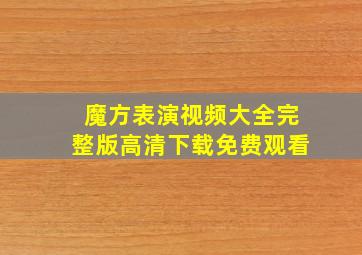 魔方表演视频大全完整版高清下载免费观看