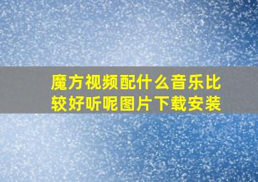 魔方视频配什么音乐比较好听呢图片下载安装