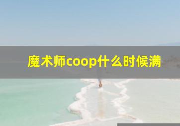 魔术师coop什么时候满