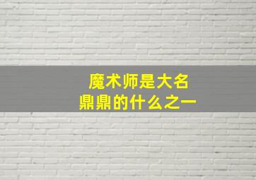 魔术师是大名鼎鼎的什么之一