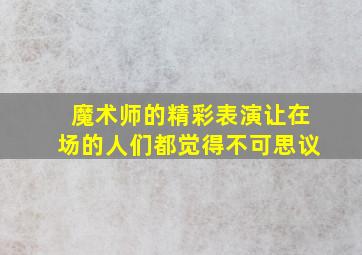 魔术师的精彩表演让在场的人们都觉得不可思议