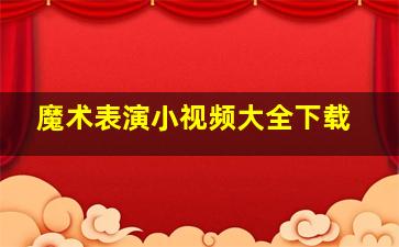 魔术表演小视频大全下载