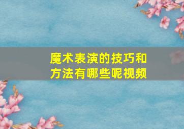 魔术表演的技巧和方法有哪些呢视频