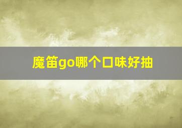 魔笛go哪个口味好抽