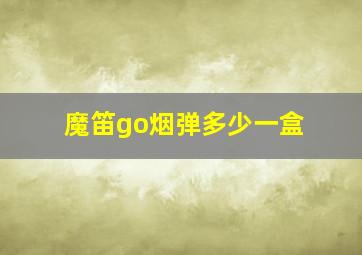 魔笛go烟弹多少一盒