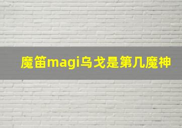 魔笛magi乌戈是第几魔神