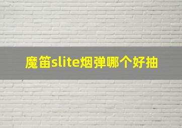 魔笛slite烟弹哪个好抽